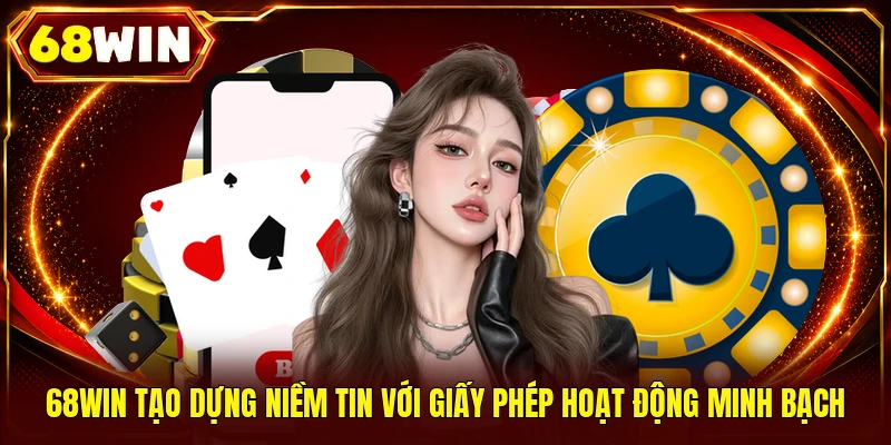 68WIN tạo dựng niềm tin với giấy phép hoạt động minh bạch 