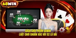 Cách Chơi Phỏm 68WIN | Luật Chơi Chuẩn Xác Với 52 Lá Bài