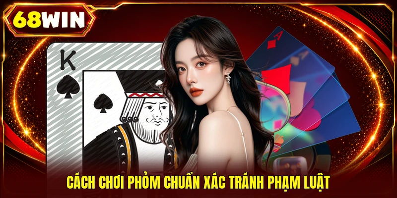 Cách chơi Phỏm chuẩn xác tránh phạm luật 