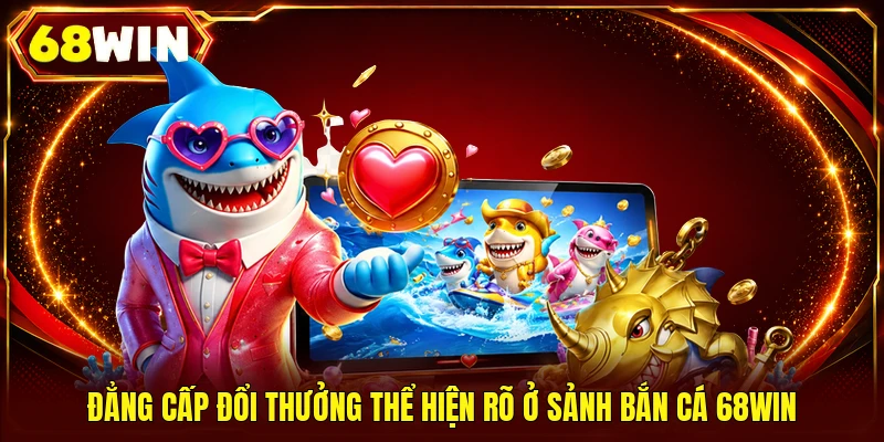 Đẳng cấp đổi thưởng thể hiện rõ ở sảnh bắn cá 68WIN