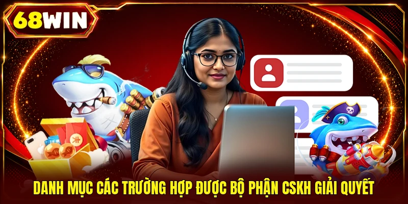 Danh mục các trường hợp được bộ phận CSKH giải quyết