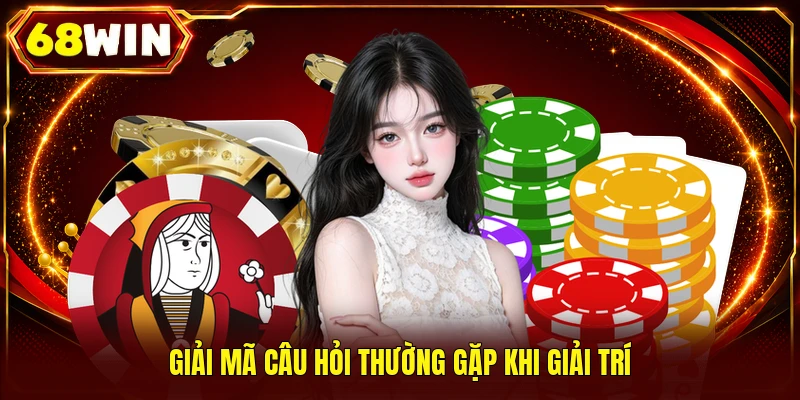 Giải mã câu hỏi thường gặp khi giải trí
