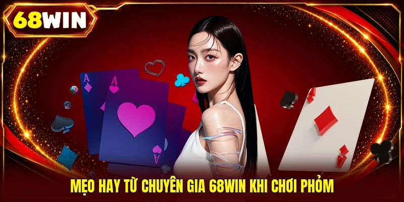 Mẹo hay từ chuyên gia 68WIN khi chơi Phỏm
