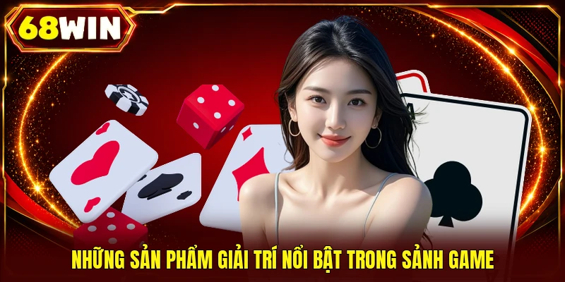 Những sản phẩm giải trí nổi bật trong sảnh game