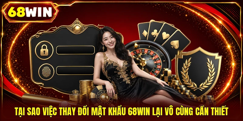 Tại sao việc thay đổi mật khẩu 68WIN lại vô cùng cần thiết