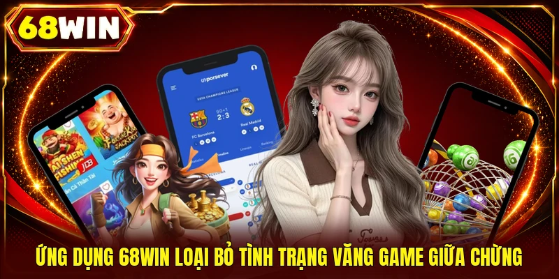 Ứng dụng 68WIN loại bỏ tình trạng văng game giữa chừng