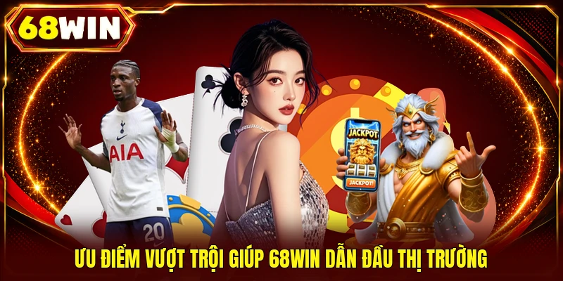 Ưu điểm vượt trội giúp 68WIN dẫn đầu thị trường