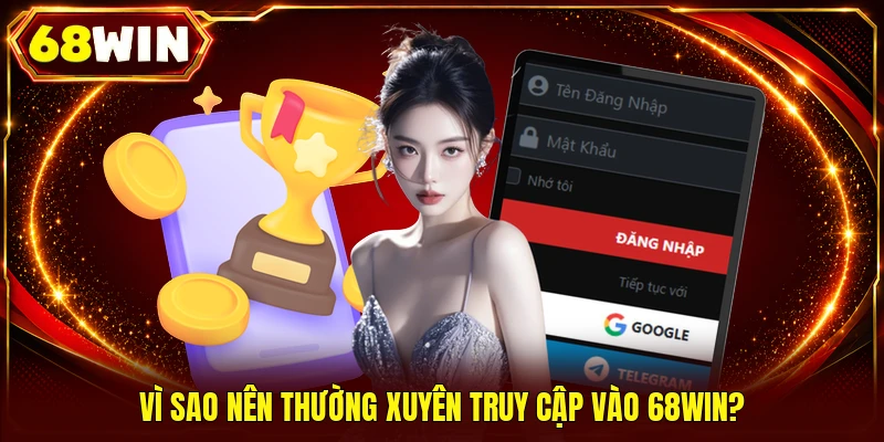 Vì sao nên thường xuyên truy cập vào 68WIN?